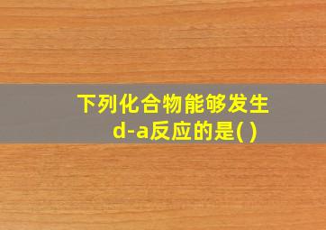 下列化合物能够发生d-a反应的是( )